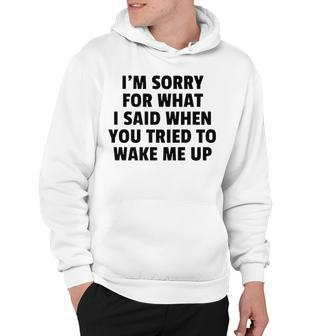 Im Sorry For What I Said When You Tried To Wake Me Up Hoodie - Seseable
