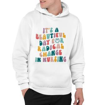 Its A Beautiful Day For Radical Change In Nursing Funny Nurse Tshirt Hoodie - Monsterry CA