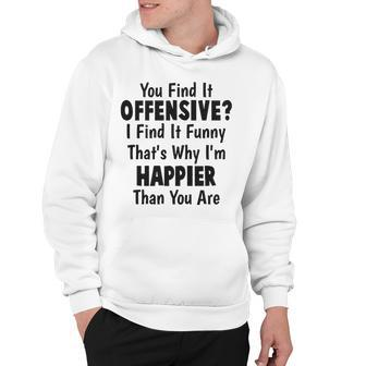You Find It Offensive I Find It Funny Im Happier Than You Are Funny Joke Hoodie - Thegiftio UK