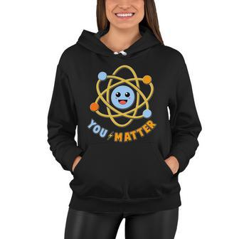 Cute Funny You Matter Science Atom Women Hoodie - Monsterry