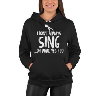 I Dont Always Sing Oh Wait Yes I Do Funniest Design V2 Women Hoodie - Seseable