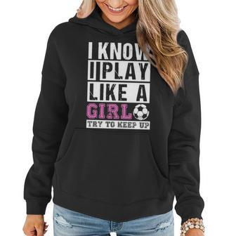 I Know I Play Like A Girl Soccer Try To Keep Up Women Hoodie - Thegiftio UK