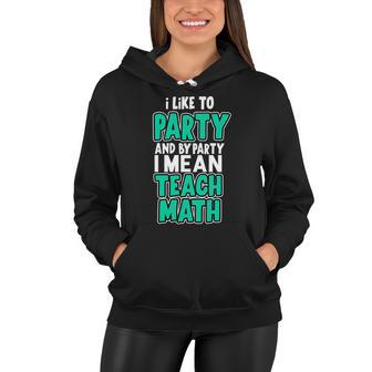 I Like To Party And By Part I Mean Teach Math Tshirt Women Hoodie - Monsterry