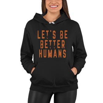 Inspirational Lets Be Better Humans Funny Gift Women Hoodie - Monsterry AU