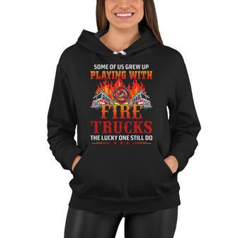 Some Of Us Grew Up Playing With Fire Trucks The Lucky One Still Do Women Hoodie - Monsterry