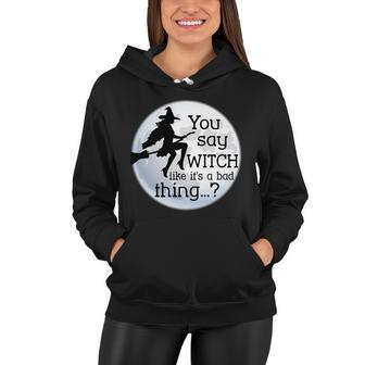 You Say Witch Like Its A Bad Thing Tshirt Women Hoodie - Monsterry