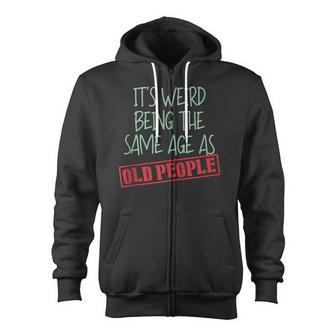 Funny Sarcasm Its Weird Being The Same Age As Old People Zip Up Hoodie - Thegiftio