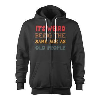 Funny Sarcasm Its Weird Being The Same Age As Old People Zip Up Hoodie - Thegiftio UK
