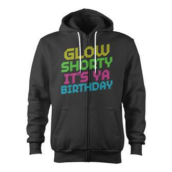 Glow Shorty Its Ya Birthday Design Retro 80S Glow Birthday Zip Up Hoodie - Thegiftio UK