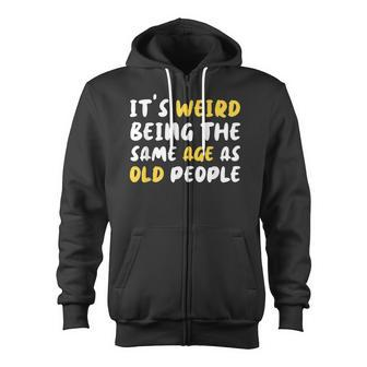 Its Weird Being The Same Age As Old People Funny Old People Zip Up Hoodie - Thegiftio UK
