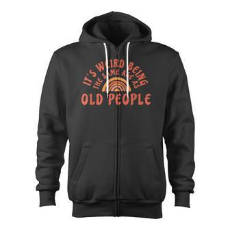 Its Weird Being The Same Age As Old People Funny Sarcastic Zip Up Hoodie - Thegiftio UK