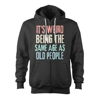 Its Weird Being The Same Age As Old People Funny Sarcastic Zip Up Hoodie - Thegiftio UK