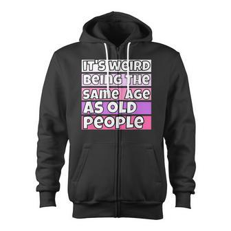 Its Weird Being The Same Age As Old People Fuuny Saying Zip Up Hoodie - Thegiftio UK