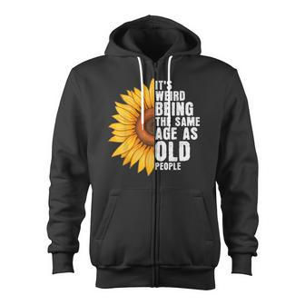 Its Weird Being The Same Age As Old People Sunflowers Zip Up Hoodie - Thegiftio UK