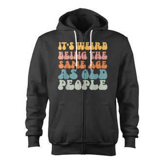 Its Weird Being The Same Age As Old People Zip Up Hoodie - Thegiftio UK