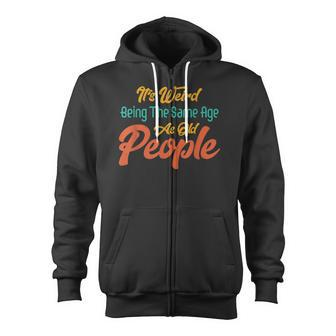 Its Weird Being The Same Age As Old People Zip Up Hoodie - Thegiftio