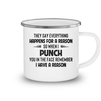 They Say Everthing Happens For A Reason When I Punch You Remember I Have A Reason Funny Joke Camping Mug