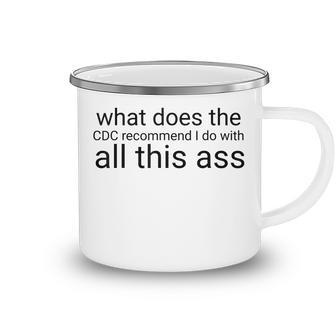 What Does The Cdc Recommend I Do With All This Ass Camping Mug - Thegiftio UK