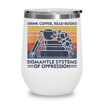 Drink Coffee Read Books Dismantle Systems Of Oppression V2 Wine Tumbler - Thegiftio UK