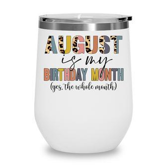 Funny August Is My Birthday Yes The Whole Month Birthday V4 Wine Tumbler - Thegiftio UK