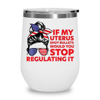 If My Uterus Shot Bullets Would You Stop Regulating It Wine Tumbler - Seseable