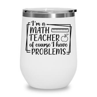 Im A Math Teacher Of Course I Have Problems Math Teacher Wine Tumbler - Thegiftio UK