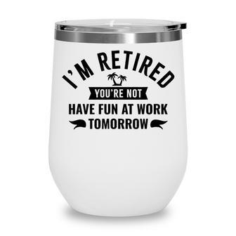 Im Retired Youre Not Have Fun At Work Tomorrow Wine Tumbler - Thegiftio UK