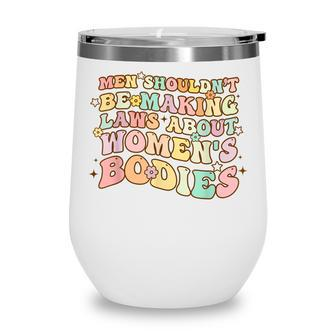 Men Shouldnt Be Making Laws About Womens Bodies Feminist Wine Tumbler - Seseable