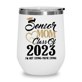 Senior Mom 2023 Im Not Crying Class Of 2023 Graduation Wine Tumbler - Thegiftio UK