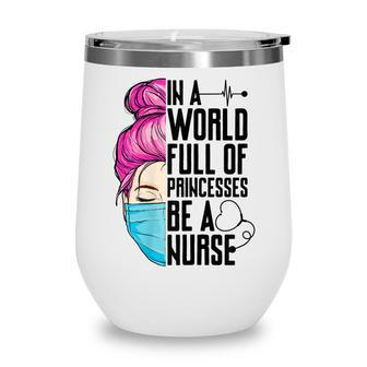Womens In A World Full Of Princesses Be A Nurse Er Cna Lpn Girls Wine Tumbler - Thegiftio UK