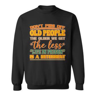 Dont Piss Off Old People The Less Life In Prison Is A Deterrent Sweatshirt