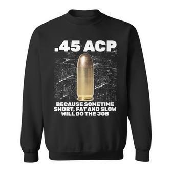 45 Acp Bullet Short Fat Slow Will Do To The Job Sweatshirt - Monsterry UK