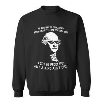 99 Problems No King Washington Independence Day 4Th Of July Sweatshirt - Monsterry AU