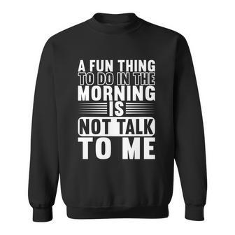 A Fun Thing To Do In The Morning Is Not Talk To Me Cool Gift Graphic Design Printed Casual Daily Basic Sweatshirt - Thegiftio UK
