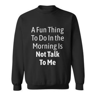 A Fun Thing To Do In The Morning Is Not Talk To Me Funny Gift Graphic Design Printed Casual Daily Basic Sweatshirt - Thegiftio UK