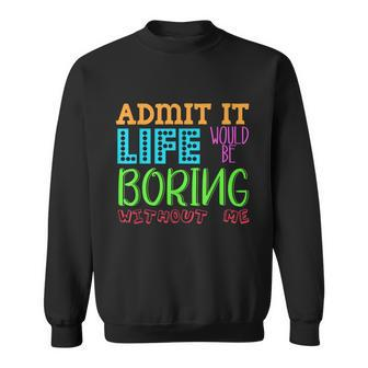 Admit It Life Would Be Boring Without Me Funny Quote Saying Sweatshirt - Thegiftio UK