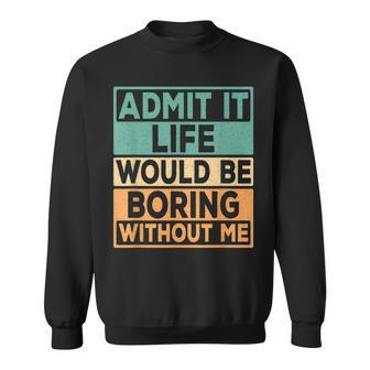 Admit It Life Would Be Boring Without Me Funny Saying Retro Sweatshirt - Thegiftio UK