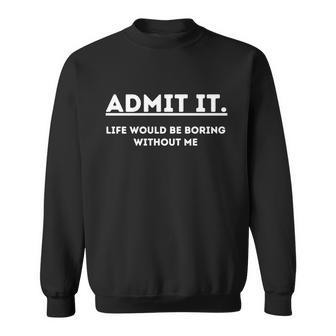 Admit It Life Would Be Boring Without Me Funny Saying Sweatshirt - Thegiftio UK