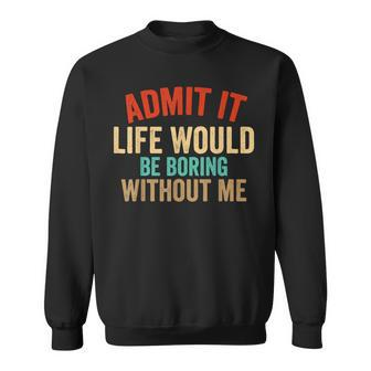 Admit It Life Would Be Boring Without Me Retro Funny Saying Sweatshirt - Thegiftio UK