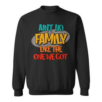 Aint No Family Like The One We Got Sweatshirt - Thegiftio UK