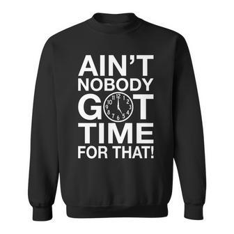 Aint Nobody Got Time For That Tshirt Sweatshirt - Monsterry AU