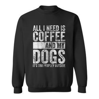 All I Need Is Coffee And My Dogs Its Too Peopley Outside Graphic Design Printed Casual Daily Basic Sweatshirt - Thegiftio UK