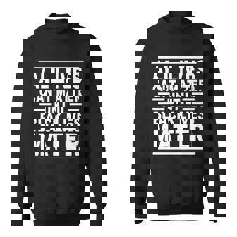 All Lives Cant Matter Until Black Lives Matter Tshirt Sweatshirt - Monsterry