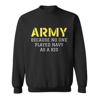 Army Because No One Ever Played Navy As A Kid Funny Military Tshirt Sweatshirt - Monsterry DE