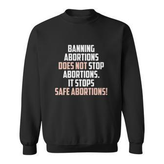 Banning Abortions Does Not Stop Safe Abortions Pro Choice Sweatshirt - Seseable