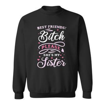 Best Friends Bitch Please She&8217S My Sister Sweatshirt | Mazezy