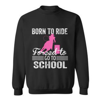 Born Ride Horse Forced To Go To School Funny Barrel Racing Meaningful Gift Sweatshirt - Monsterry CA