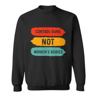 Control Guns Not Womens Bodies Pro Choice Gun Control Sweatshirt - Thegiftio UK
