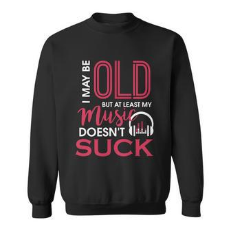 Cute & Funny I May Be Old But At Least Gift My Music Doesnt Suck Gift Sweatshirt - Monsterry