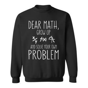 Dear Math Grow Up And Solve Your Own Problem Funny Math Sweatshirt - Thegiftio UK